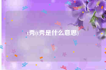 t秀(t秀是什么意思)