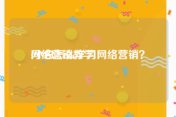 网络营销教学:小白怎么学习网络营销？