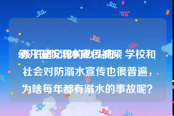 幼儿园防溺水宣传视频
:孩子是父母的心头肉，学校和社会对防溺水宣传也很普遍，为啥每年都有溺水的事故呢？