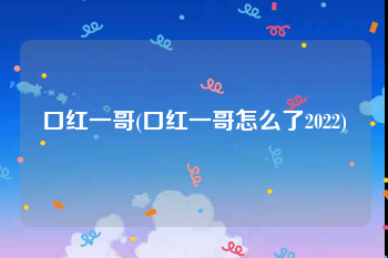 口红一哥(口红一哥怎么了2022)