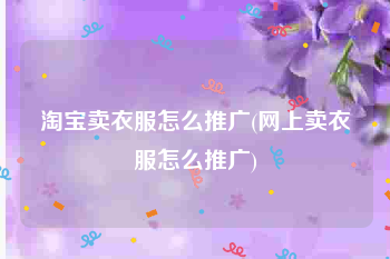 淘宝卖衣服怎么推广(网上卖衣服怎么推广)
