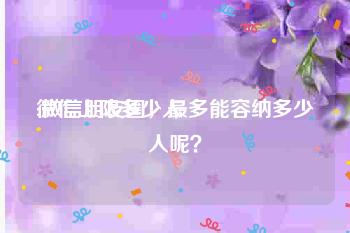 微信上限多少人:微信朋友圈，最多能容纳多少人呢？