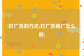打广告的方式(打广告推广怎么做)