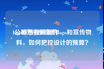 logo宣传视频制作
:公司想要做新的logo和宣传物料，如何把控设计的预算？