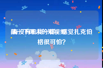 猛一下吓人的短视频
:有没有和我一样，感觉扎克伯格很可怕？