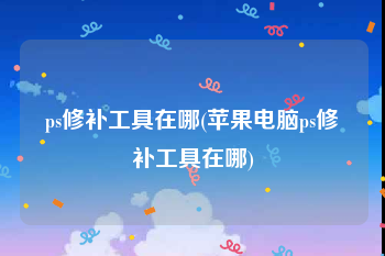ps修补工具在哪(苹果电脑ps修补工具在哪)