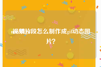 mov转gif
:视频片段怎么制作成gif动态图片?
