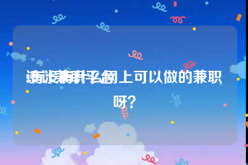 设计兼职平台:有没有什么网上可以做的兼职呀？