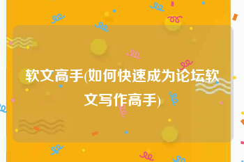 软文高手(如何快速成为论坛软文写作高手)