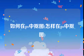 如何在ps中抠图(怎样在ps中抠图)