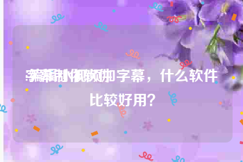 字幕制作软件
:编辑小视频加字幕,什么软件比较好用?