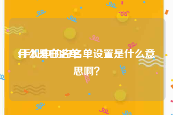 什么是白名单
:手机中的白名单设置是什么意思啊?