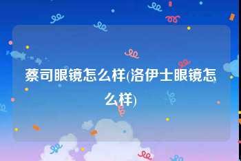 蔡司眼镜怎么样(洛伊士眼镜怎么样)