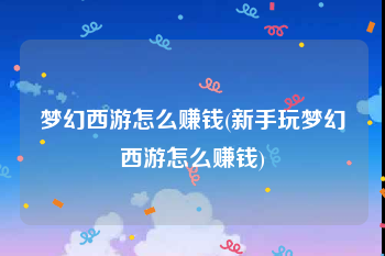 梦幻西游怎么赚钱(新手玩梦幻西游怎么赚钱)