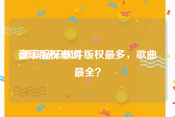 音乐版权查询:哪款音乐软件版权最多，歌曲最全？