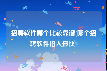 招聘软件哪个比较靠谱(哪个招聘软件招人最快)