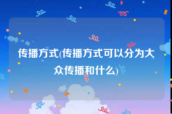 传播方式(传播方式可以分为大众传播和什么)