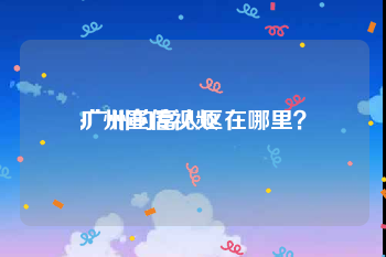 广州宣传视频
:广州的富人区在哪里？