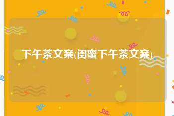 下午茶文案(闺蜜下午茶文案)