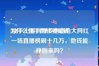 为什么快手网红要赔钱:快手上看到好多电商给大网红一场直播榜刷十几万，他钱能挣回来吗？