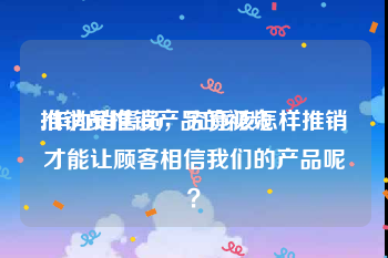 推销员推销产品的视频
:作为销售员，究竟该怎样推销才能让顾客相信我们的产品呢？