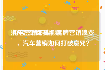 汽车营销比赛视频
:内容营销不成，品牌营销浪费，汽车营销如何打破魔咒？