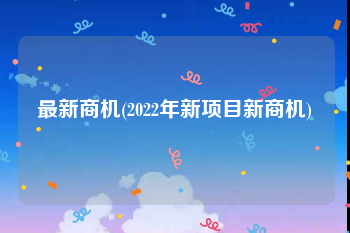 最新商机(2022年新项目新商机)