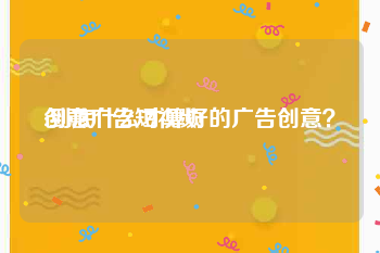 创意广告短视频
:到底什么才算好的广告创意？