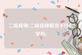 二级技师(二级技师相当于什么学历)