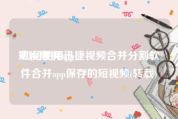 短视频啊app
:如何使用迅捷视频合并分割软件合并app保存的短视频(转载)