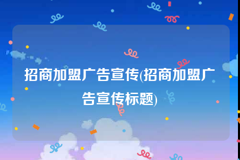 招商加盟广告宣传(招商加盟广告宣传标题)