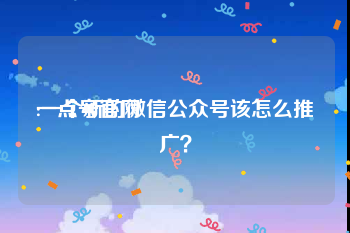 一点号官网:一个新的微信公众号该怎么推广？