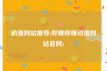 动漫网站推荐(哔哩哔哩动漫网站官网)