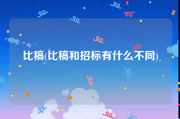比稿(比稿和招标有什么不同)