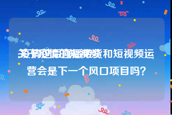 关于疫情的短视频
:疫情过后直播带货和短视频运营会是下一个风口项目吗？