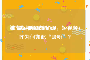 雏鸟短视频破解版
:大量短视频APP涌现，短视频APP为何如此“吸粉”？