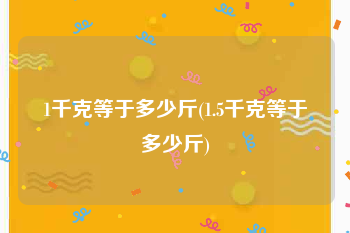 1千克等于多少斤(1.5千克等于多少斤)