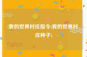 我的世界村庄指令(我的世界村庄种子)