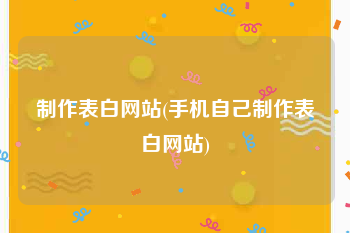 制作表白网站(手机自己制作表白网站)