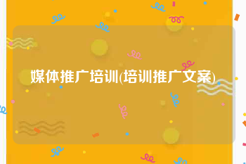 媒体推广培训(培训推广文案)