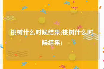 桃树什么时候结果(桃树什么时候结果)