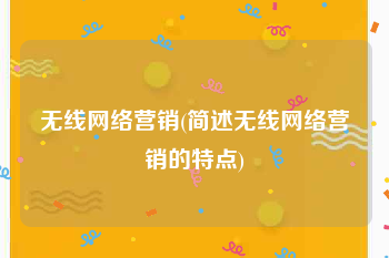 无线网络营销(简述无线网络营销的特点)