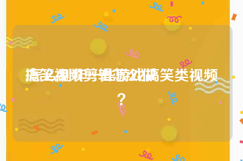 搞笑视频剪辑怎么做
:怎么制作一些游戏搞笑类视频？