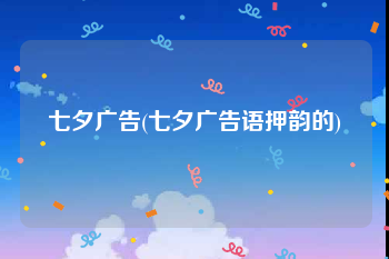 七夕广告(七夕广告语押韵的)