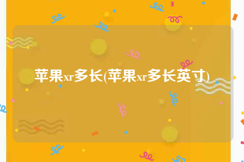 苹果xr多长(苹果xr多长英寸)