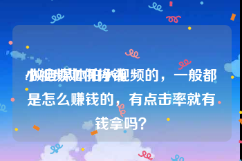 小视频如何挣钱
:做自媒体拍小视频的，一般都是怎么赚钱的，有点击率就有钱拿吗？