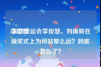 李俊慧
:东京奥运会李俊慧、刘雨辰在颁奖式上为何站那么远?到底怎么了?
