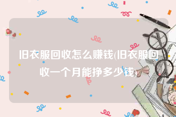 旧衣服回收怎么赚钱(旧衣服回收一个月能挣多少钱)