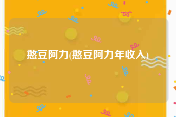 憨豆阿力(憨豆阿力年收入)