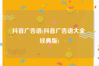 抖音广告语(抖音广告语大全 经典版)